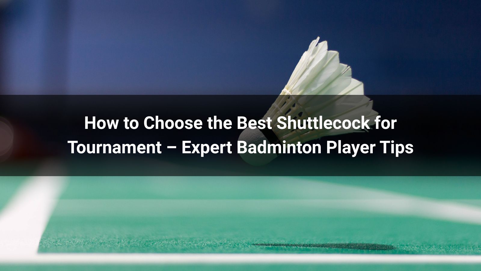 How to Choose the Best Shuttlecock for Tournament – Expert Badminton Player Tips