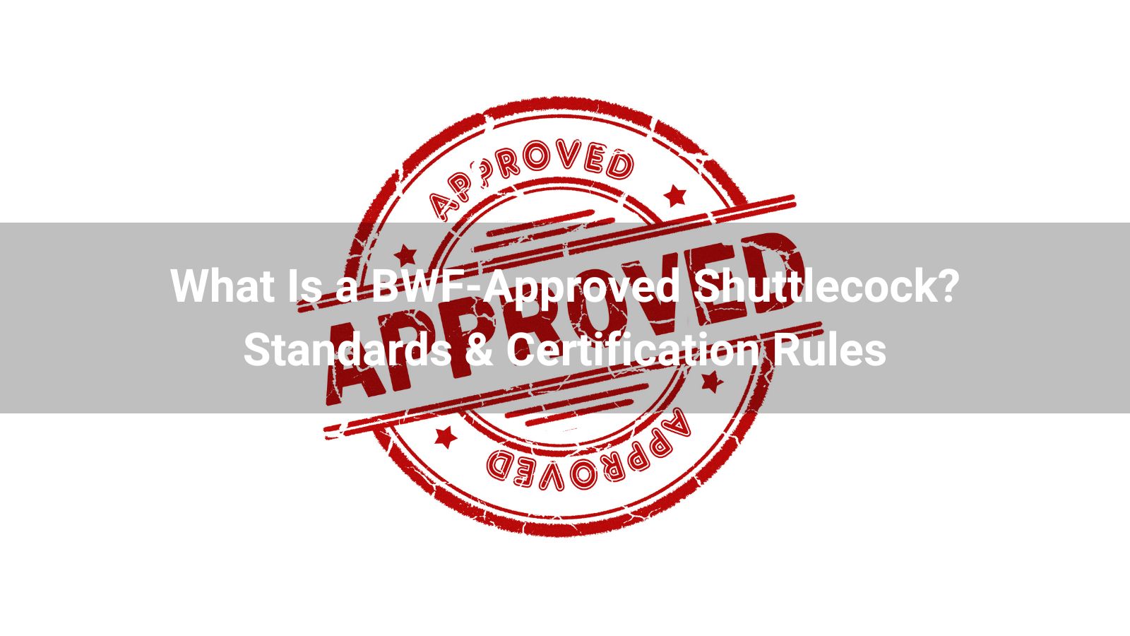 What Is a BWF Approved Shuttlecock? Standards & Certification Rules