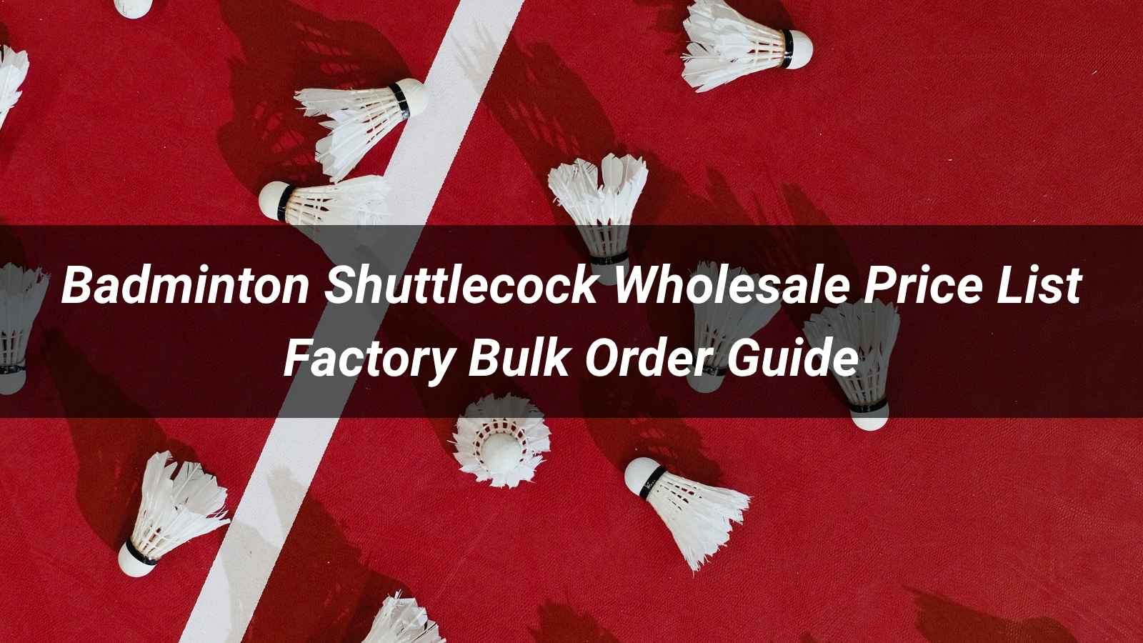 Badminton Shuttlecock Wholesale Price List 2026: Factory Bulk Order Guide